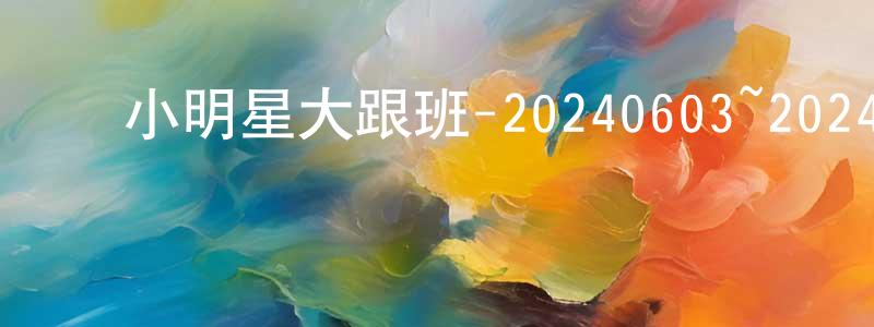 ﻿卞松庆发布﻿小明星大跟班-20240603~20240627迅雷下载_电影天堂